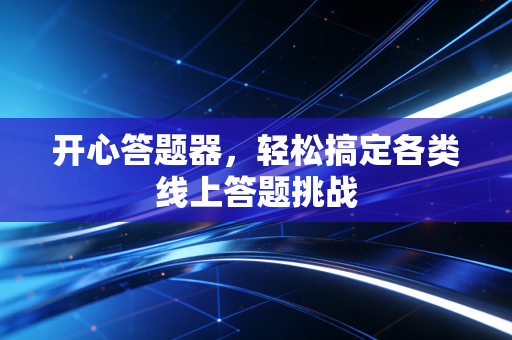 开心答题器，轻松搞定各类线上答题挑战