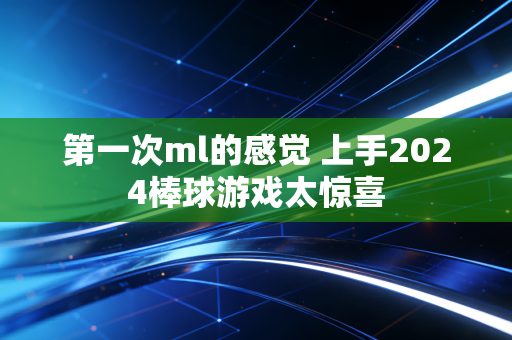 第一次ml的感觉 上手2024棒球游戏太惊喜