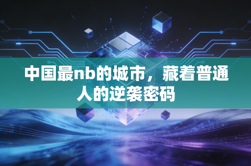 中国最nb的城市，藏着普通人的逆袭密码