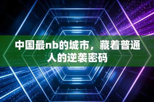 中国最nb的城市，藏着普通人的逆袭密码