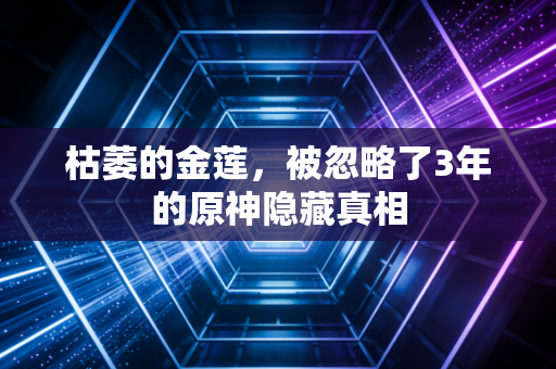 枯萎的金莲，被忽略了3年的原神隐藏真相