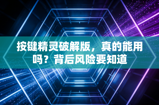 按键精灵破解版，真的能用吗？背后风险要知道