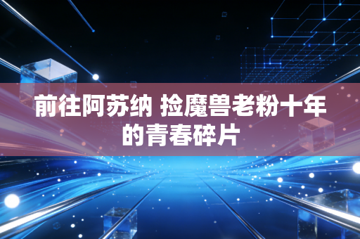 前往阿苏纳 捡魔兽老粉十年的青春碎片
