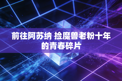 前往阿苏纳 捡魔兽老粉十年的青春碎片