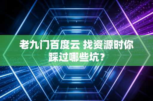 老九门百度云 找资源时你踩过哪些坑？
