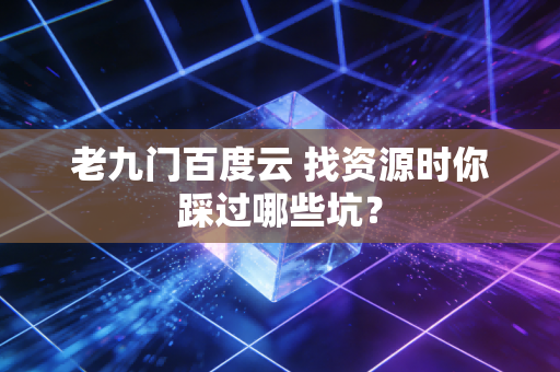 老九门百度云 找资源时你踩过哪些坑？