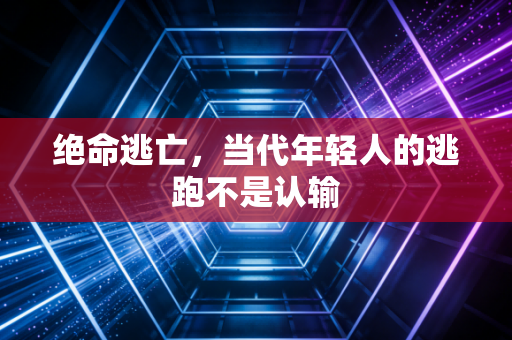 绝命逃亡，当代年轻人的逃跑不是认输