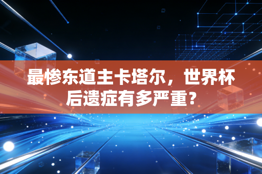 最惨东道主卡塔尔,世界杯后遗症有多严重?