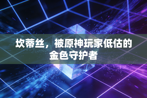坎蒂丝，被原神玩家低估的金色守护者