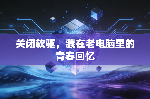 关闭软驱,藏在老电脑里的青春回忆