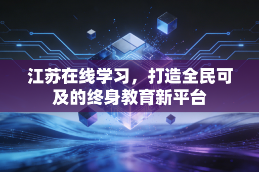 江苏在线学习，打造全民可及的终身教育新平台