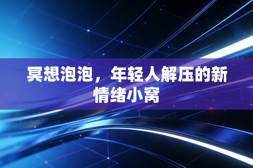 冥想泡泡，年轻人解压的新情绪小窝