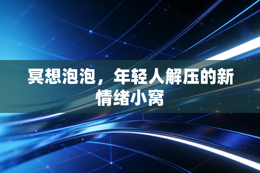 冥想泡泡，年轻人解压的新情绪小窝