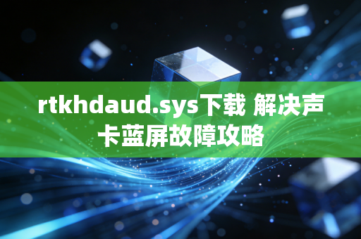 rtkhdaud.sys下载 解决声卡蓝屏故障攻略