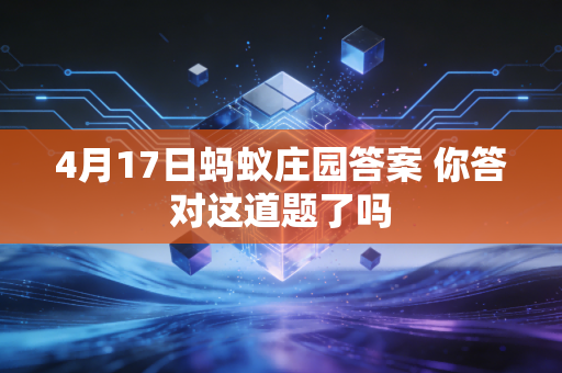 4月17日蚂蚁庄园答案 你答对这道题了吗