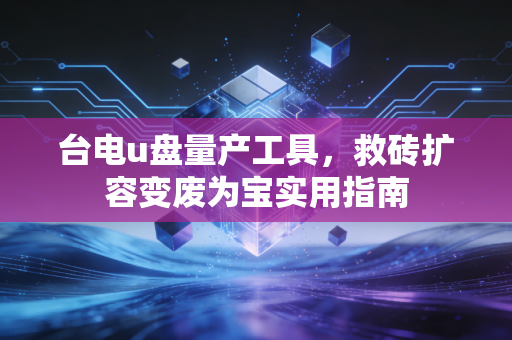 台电u盘量产工具，救砖扩容变废为宝实用指南