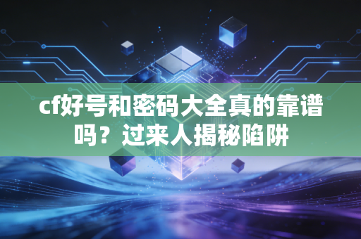 cf好号和密码大全真的靠谱吗？过来人揭秘陷阱