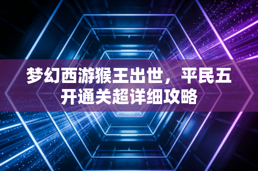梦幻西游猴王出世，平民五开通关超详细攻略