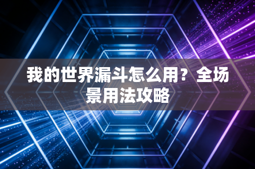 我的世界漏斗怎么用？全场景用法攻略