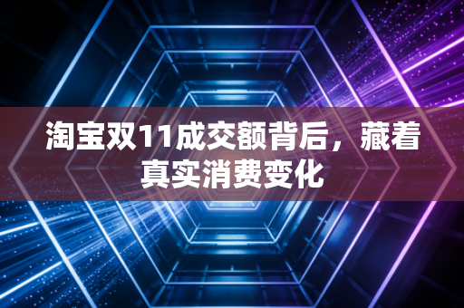 淘宝双11成交额背后，藏着真实消费变化