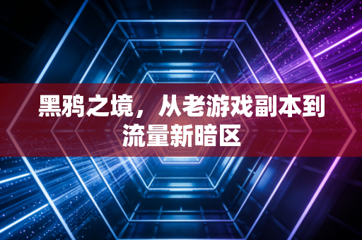 黑鸦之境，从老游戏副本到流量新暗区