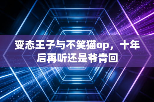 变态王子与不笑猫op，十年后再听还是爷青回
