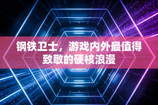 钢铁卫士，游戏内外最值得致敬的硬核浪漫
