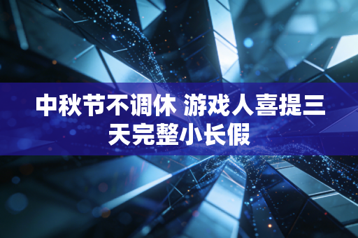 中秋节不调休 游戏人喜提三天完整小长假