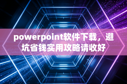 powerpoint软件下载，避坑省钱实用攻略请收好