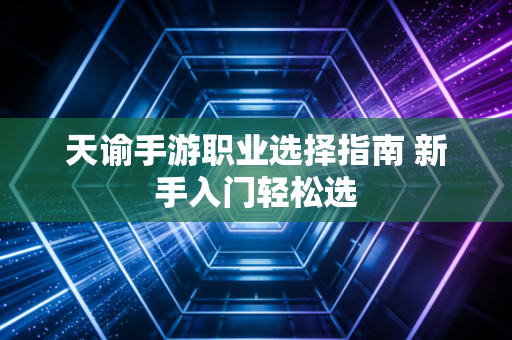 天谕手游职业选择指南 新手入门轻松选