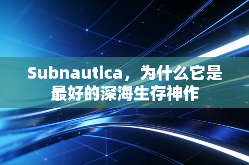 Subnautica，为什么它是最好的深海生存神作