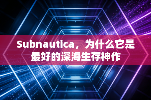 Subnautica，为什么它是最好的深海生存神作