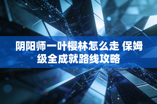 阴阳师一叶樱林怎么走 保姆级全成就路线攻略