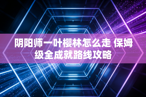 阴阳师一叶樱林怎么走 保姆级全成就路线攻略
