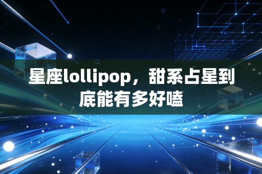 星座lollipop，甜系占星到底能有多好嗑