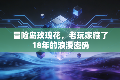 冒险岛玫瑰花，老玩家藏了18年的浪漫密码