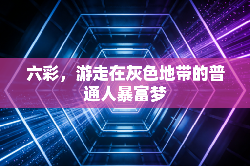 六彩,游走在灰色地带的普通人暴富梦