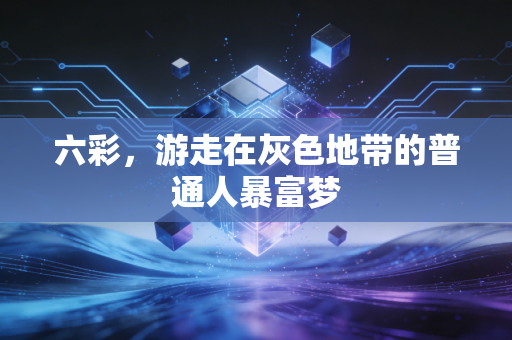 六彩，游走在灰色地带的普通人暴富梦