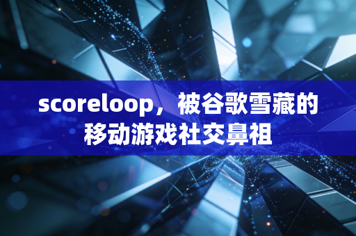 scoreloop,被谷歌雪藏的移动游戏社交鼻祖