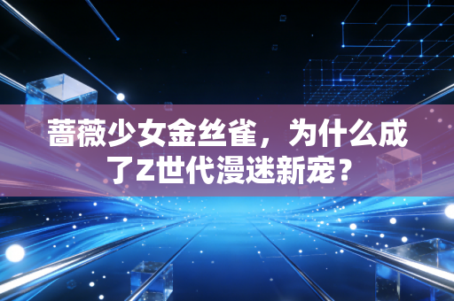 蔷薇少女金丝雀,为什么成了Z世代漫迷新宠?