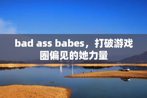 bad ass babes,打破游戏圈偏见的她力量