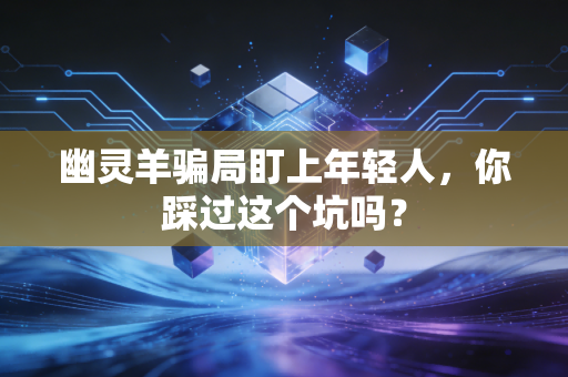 幽灵羊骗局盯上年轻人,你踩过这个坑吗?