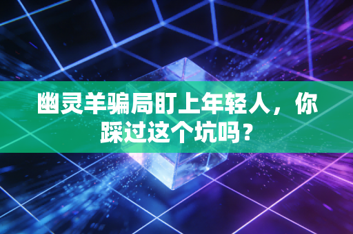 幽灵羊骗局盯上年轻人,你踩过这个坑吗?