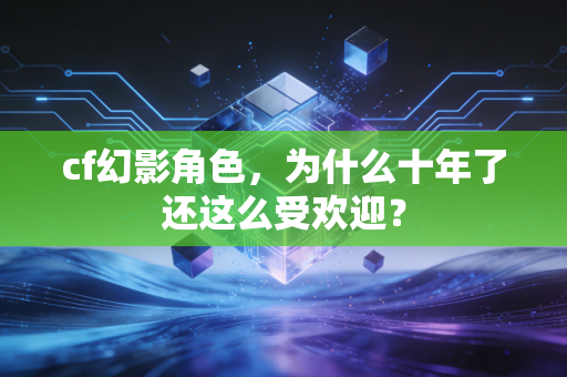 cf幻影角色，为什么十年了还这么受欢迎？