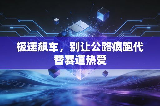 极速飙车，别让公路疯跑代替赛道热爱