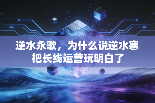 逆水永歌，为什么说逆水寒把长线运营玩明白了