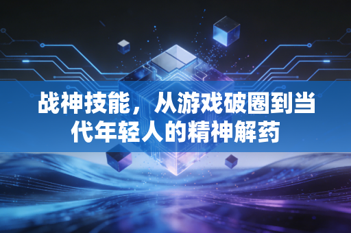 战神技能，从游戏破圈到当代年轻人的精神解药