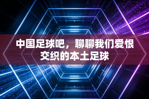 中国足球吧，聊聊我们爱恨交织的本土足球