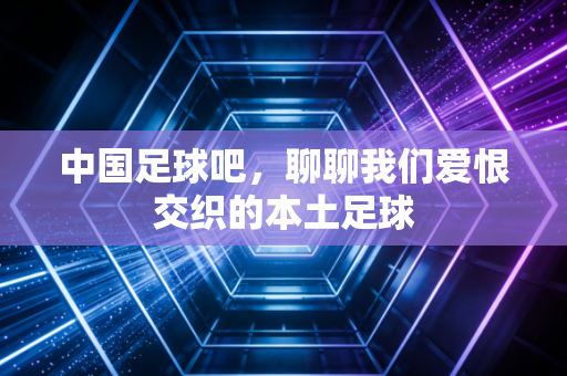中国足球吧，聊聊我们爱恨交织的本土足球