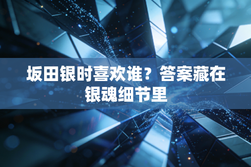 坂田银时喜欢谁？答案藏在银魂细节里